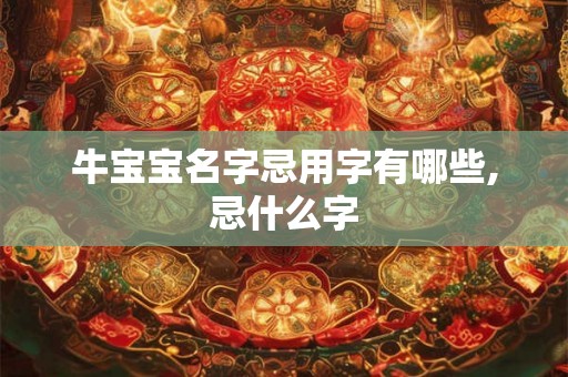 牛宝宝名字忌用字有哪些,忌什么字 牛宝宝名字忌用字有哪些,忌什么字