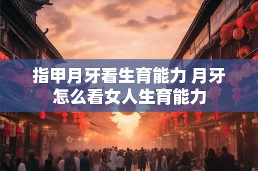 指甲月牙看生育能力 月牙怎么看女人生育能力