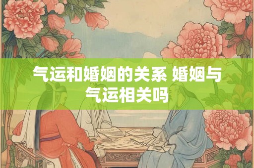气运和婚姻的关系 婚姻与气运相关吗