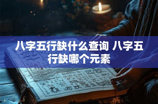 八字五行缺什么查询 八字五行缺哪个元素