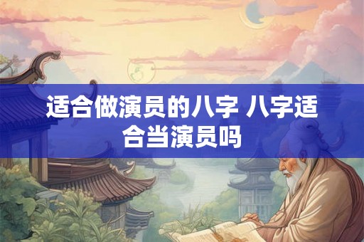 适合做演员的八字 八字适合当演员吗