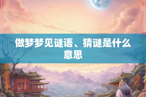 做梦梦见谜语、猜谜是什么意思