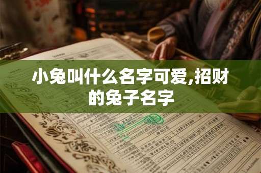 小兔叫什么名字可爱,招财的兔子名字