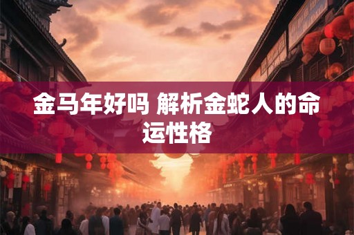 金马年好吗 解析金蛇人的命运性格
