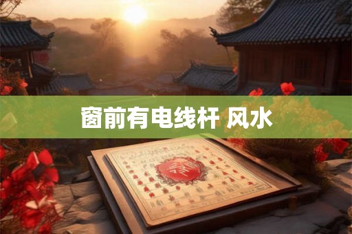 窗前有电线杆 风水