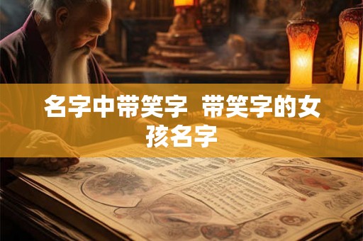 名字中带笑字  带笑字的女孩名字