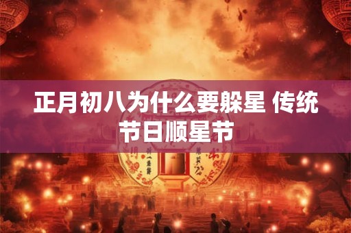 正月初八为什么要躲星 传统节日顺星节