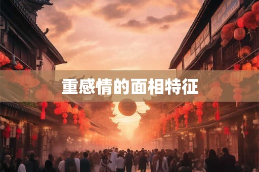 重感情的面相特征