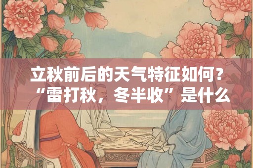 立秋前后的天气特征如何？“雷打秋，冬半收”是什么意思？