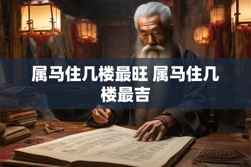 属马住几楼最旺 属马住几楼最吉