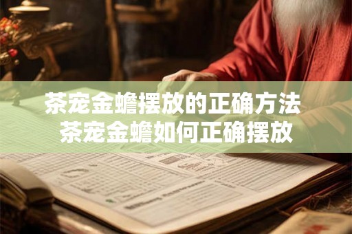 茶宠金蟾摆放的正确方法 茶宠金蟾如何正确摆放