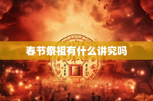 春节祭祖有什么讲究吗