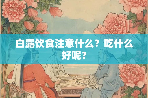 白露饮食注意什么?吃什么好呢? 白露饮食注意什么?吃什么好呢?