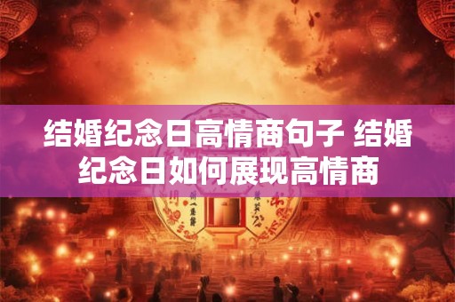 结婚纪念日高情商句子 结婚纪念日如何展现高情商