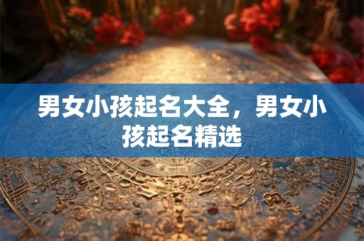 男女小孩起名大全，男女小孩起名精选