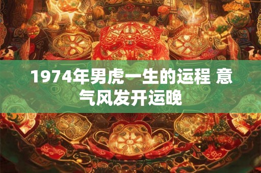 1974年男虎一生的运程 意气风发开运晚