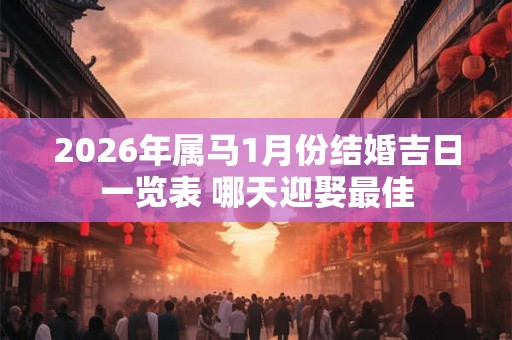 2026年属马1月份结婚吉日一览表 哪天迎娶最佳