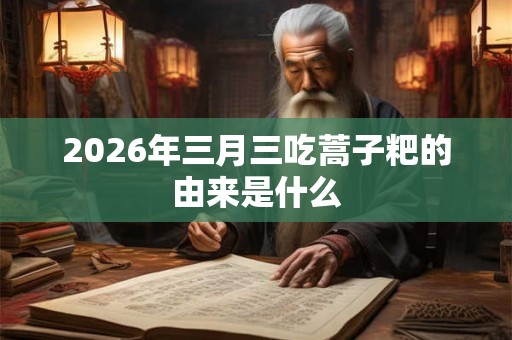 2026年三月三吃蒿子粑的由来是什么