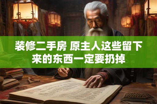 装修二手房 原主人这些留下来的东西一定要扔掉