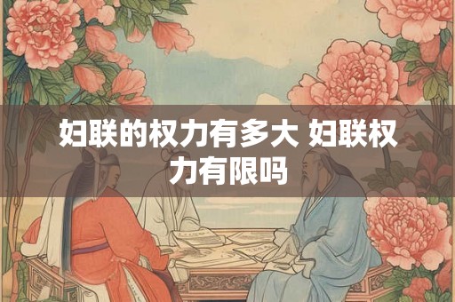 妇联的权力有多大 妇联权力有限吗