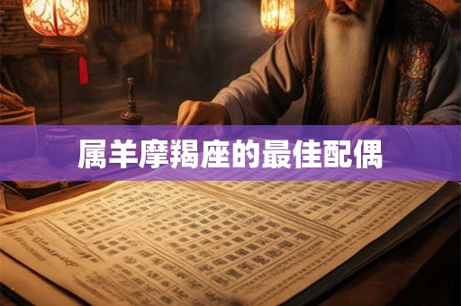 属羊摩羯座的最佳配偶
