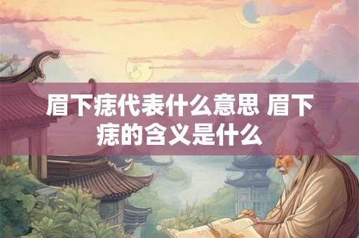 眉下痣代表什么意思 眉下痣的含义是什么 眉下痣代表什么意思 眉下痣的含义是什么