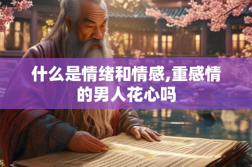 什么是情绪和情感,重感情的男人花心吗