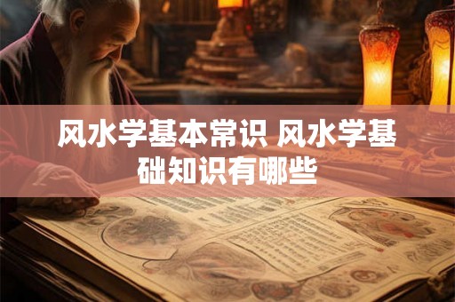 风水学基本常识 风水学基础知识有哪些