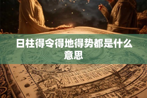 日柱得令得地得势都是什么意思