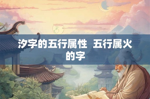 汐字的五行属性  五行属火的字