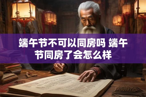 端午节不可以同房吗 端午节同房了会怎么样