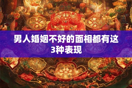 男人婚姻不好的面相都有这3种表现