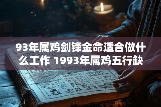 93年属鸡剑锋金命适合做什么工作 1993年属鸡五行缺什么