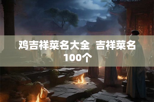 鸡吉祥菜名大全  吉祥菜名100个