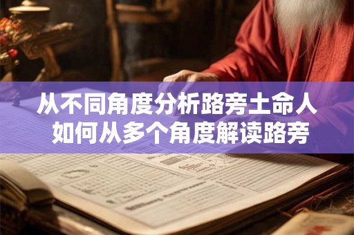 从不同角度分析路旁土命人 如何从多个角度解读路旁土命人 从不同角度分析路旁土命人 如何从多个角度解读路旁土命人