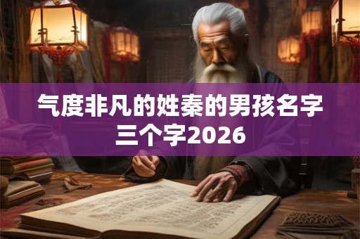 气度非凡的姓秦的男孩名字三个字2026