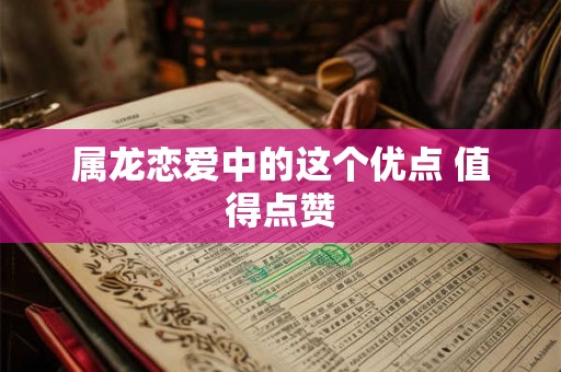 属龙恋爱中的这个优点 值得点赞