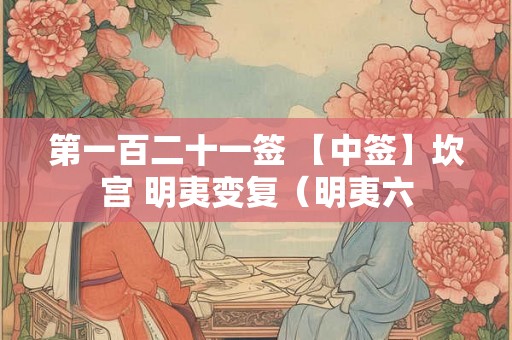 第一百二十一签 【中签】坎宫 明夷变复(明夷六 第一百二十一签 【中签】坎宫 明夷变复(明夷六