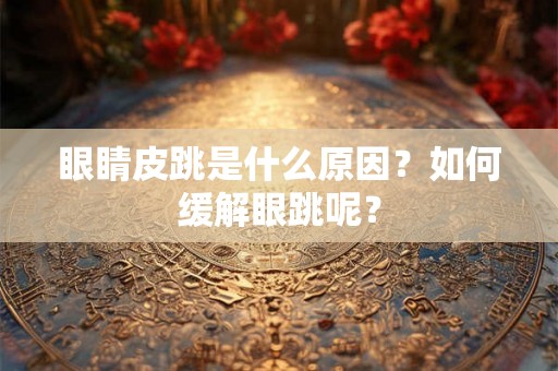 眼睛皮跳是什么原因?如何缓解眼跳呢? 眼睛皮跳是什么原因?如何缓解眼跳呢?