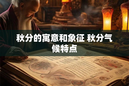 秋分的寓意和象征 秋分气候特点 秋分的寓意和象征 秋分气候特点