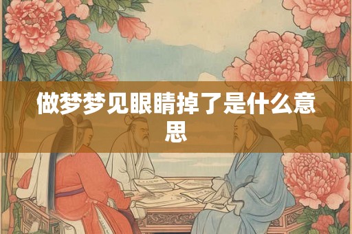 做梦梦见眼睛掉了是什么意思 做梦梦见眼睛掉了是什么意思