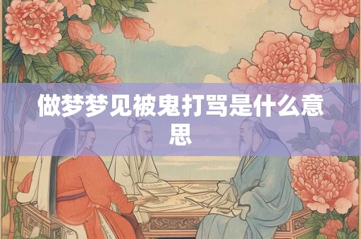 做梦梦见被鬼打骂是什么意思