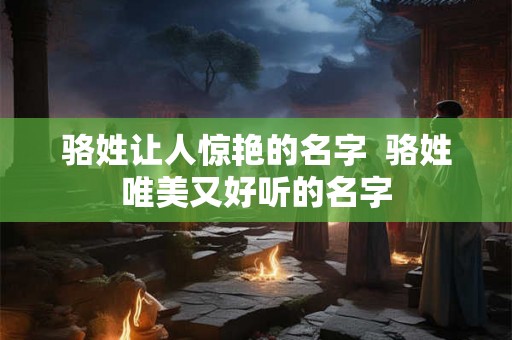 骆姓让人惊艳的名字  骆姓唯美又好听的名字