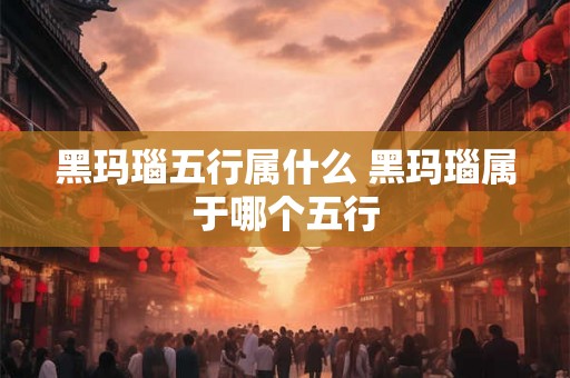 黑玛瑙五行属什么 黑玛瑙属于哪个五行