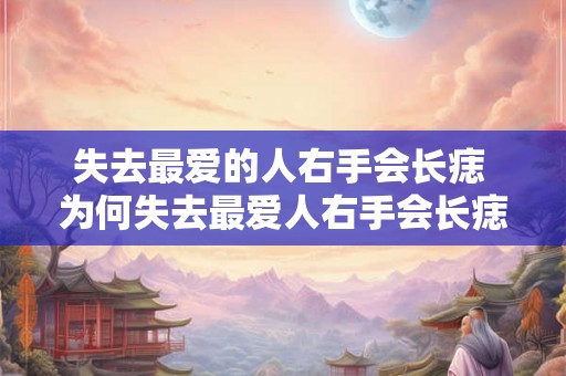 失去最爱的人右手会长痣 为何失去最爱人右手会长痣
