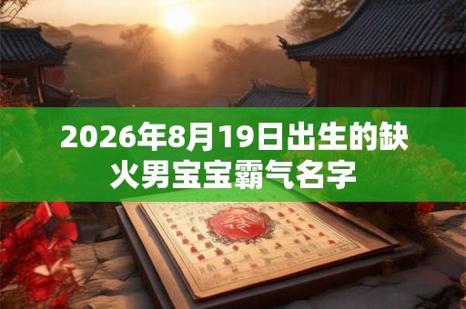 2026年8月19日出生的缺火男宝宝霸气名字