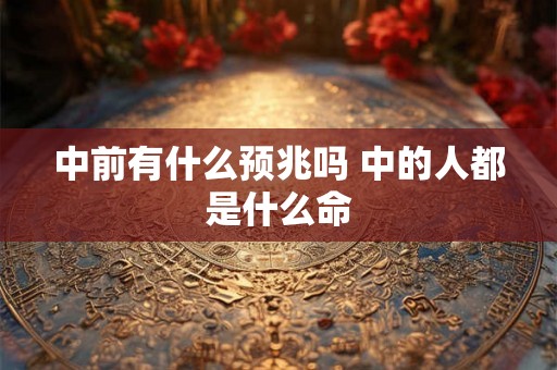 中前有什么预兆吗 中的人都是什么命