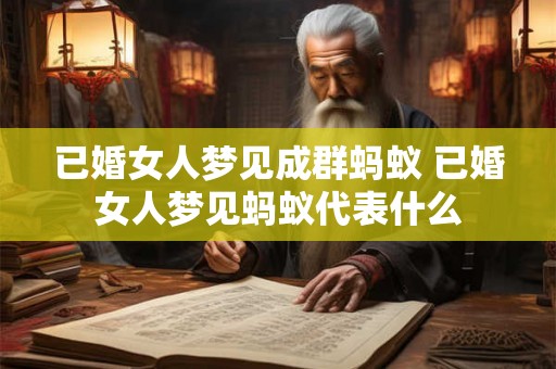 已婚女人梦见成群蚂蚁 已婚女人梦见蚂蚁代表什么