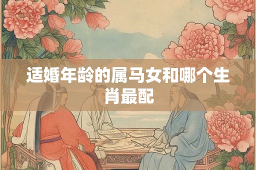 适婚年龄的属马女和哪个生肖最配