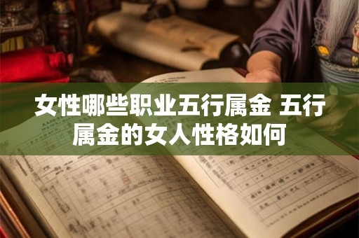 女性哪些职业五行属金 五行属金的女人性格如何